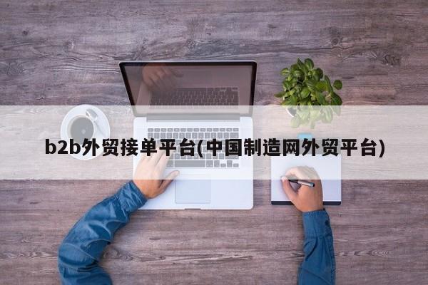 b2b外贸接单平台(中国制造网外贸平台)
