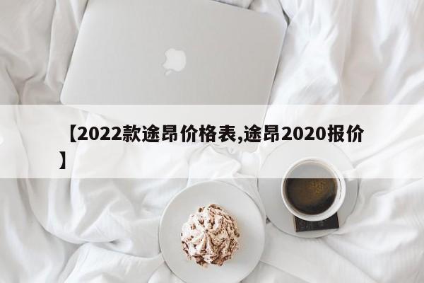 【2022款途昂价格表,途昂2020报价】