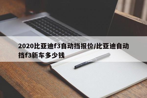 2020比亚迪f3自动挡报价/比亚迪自动挡f3新车多少钱