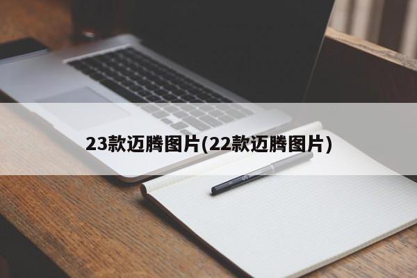 23款迈腾图片(22款迈腾图片)