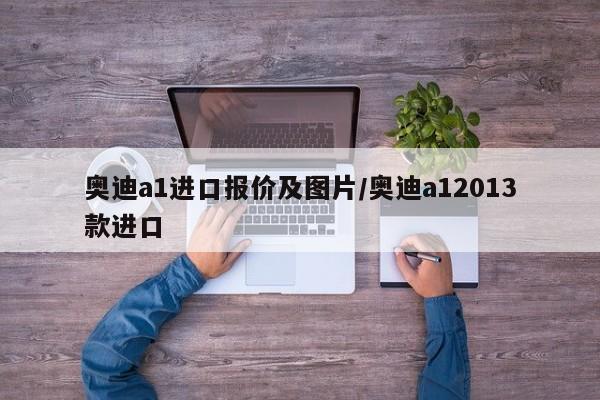 奥迪a1进口报价及图片/奥迪a12013款进口