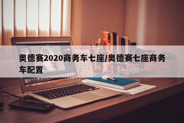奥德赛2020商务车七座/奥德赛七座商务车配置