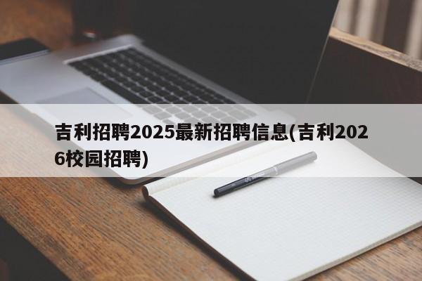 吉利招聘2025最新招聘信息(吉利2026校园招聘)