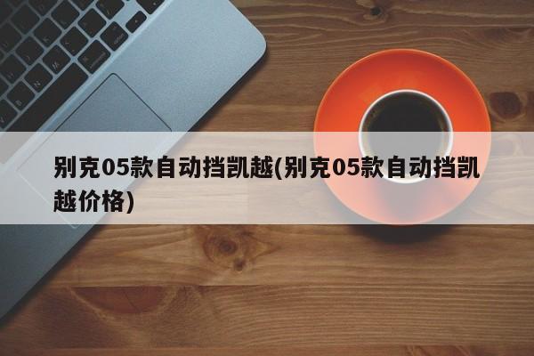 别克05款自动挡凯越(别克05款自动挡凯越价格)