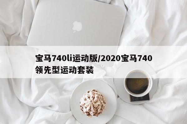 宝马740li运动版/2020宝马740领先型运动套装