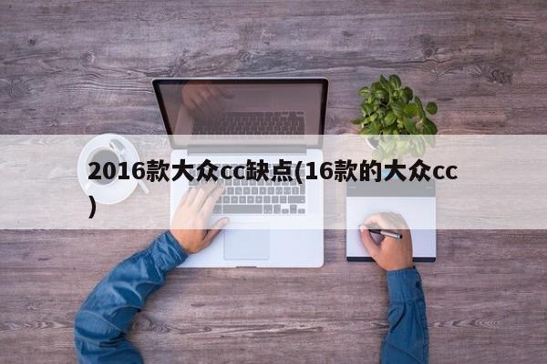 2016款大众cc缺点(16款的大众cc)