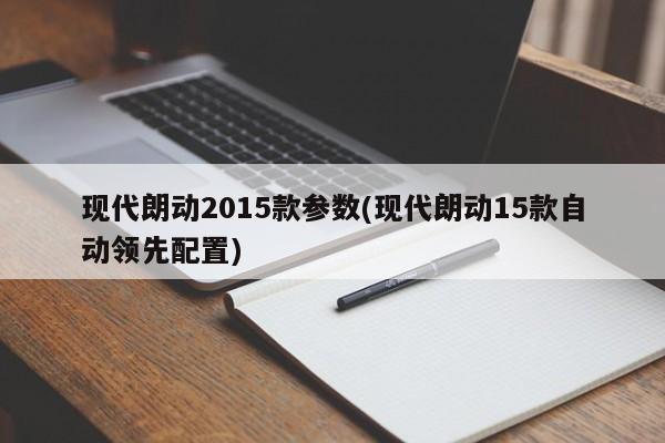 现代朗动2015款参数(现代朗动15款自动领先配置)