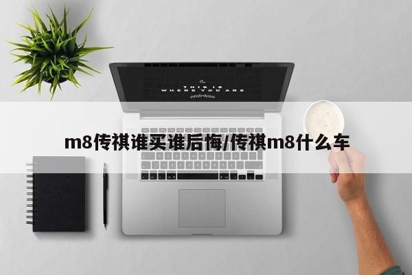 m8传祺谁买谁后悔/传祺m8什么车