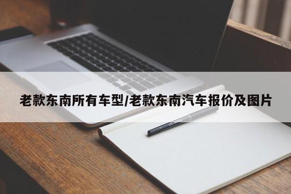 老款东南所有车型/老款东南汽车报价及图片