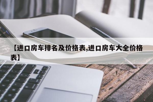 【进口房车排名及价格表,进口房车大全价格表】