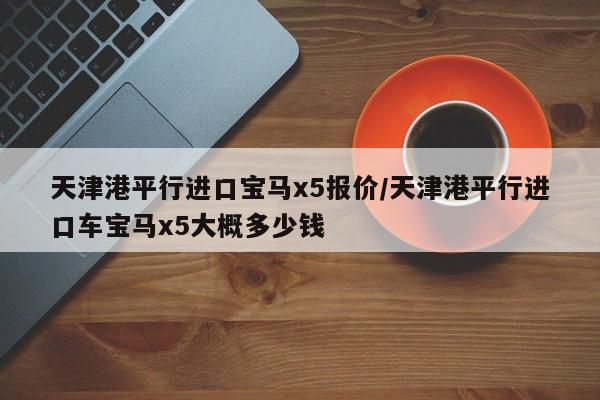 天津港平行进口宝马x5报价/天津港平行进口车宝马x5大概多少钱
