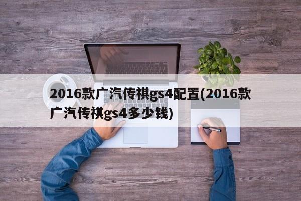 2016款广汽传祺gs4配置(2016款广汽传祺gs4多少钱)