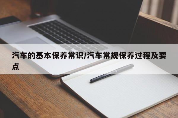 汽车的基本保养常识/汽车常规保养过程及要点