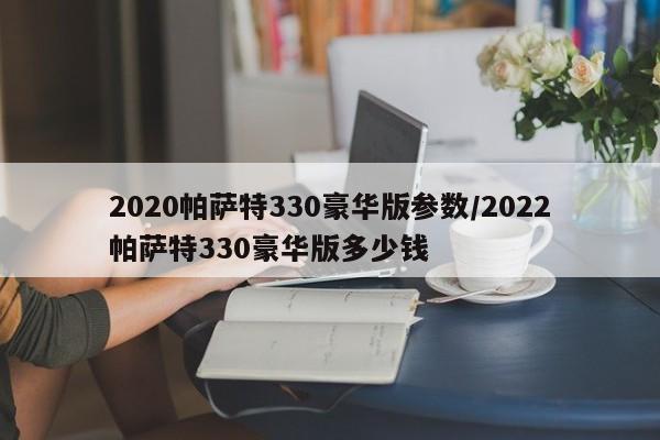 2020帕萨特330豪华版参数/2022帕萨特330豪华版多少钱