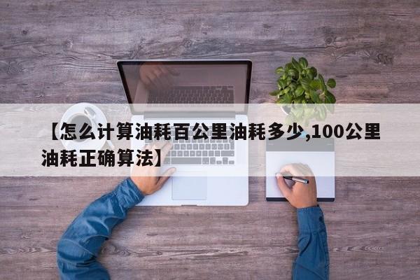 【怎么计算油耗百公里油耗多少,100公里油耗正确算法】